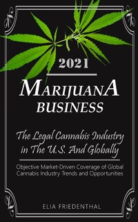 Marijuana Business 2021: The Legal Cannabis Industry In The U.s. And Globally - Objective Market-driven Coverage Of Global C