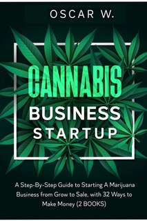Cannabis Business Startup: 2 Books - A Step-by-step Guide To Starting A Marijuana Business From Grow To Sale, With 32 Ways To