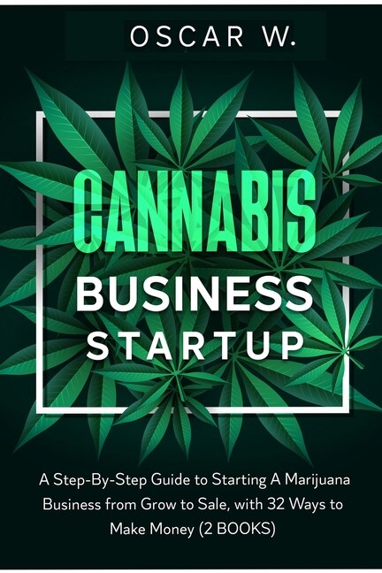 Cannabis Business Startup: 2 Books - A Step-by-step Guide To Starting A Marijuana Business From Grow To Sale, With 32 Ways To