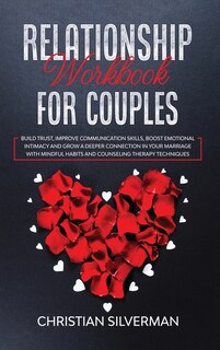 Relationship Workbook For Couples: Build Trust, Improve Communication Skills, Boost Emotional Intimacy And Grow A Deeper Connection In