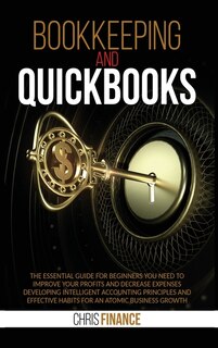 Bookkeeping And Quickbooks: The Essential Guide For Beginners You Need To Improve Your Profits And Decrease Expenses Developing