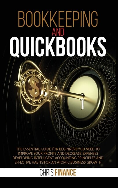 Bookkeeping And Quickbooks: The Essential Guide For Beginners You Need To Improve Your Profits And Decrease Expenses Developing