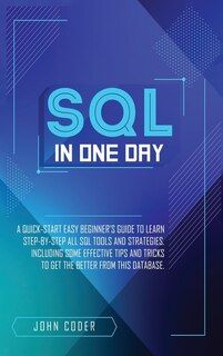 Sql In One Day: A Quick-start Easy Beginner's Guide To Learn Step-by-step All Sql Tools And Strategies. Including S