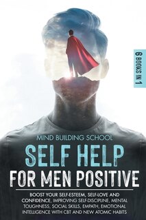 Self Help For Men Positive: Boost Your Self-esteem, Self-love And Confidence, Improving Self-discipline, Mental Toughness, Soci