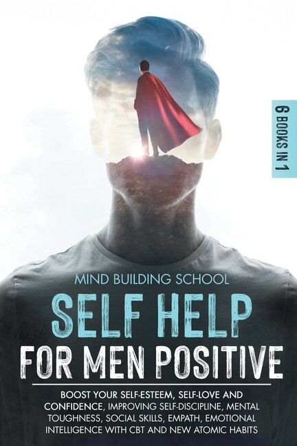 Self Help For Men Positive: Boost Your Self-esteem, Self-love And Confidence, Improving Self-discipline, Mental Toughness, Soci