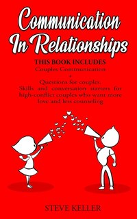 Communication In Relationships: Couples Communication + Questions For Couples. Skills And Conversation Starters For High-conflict C