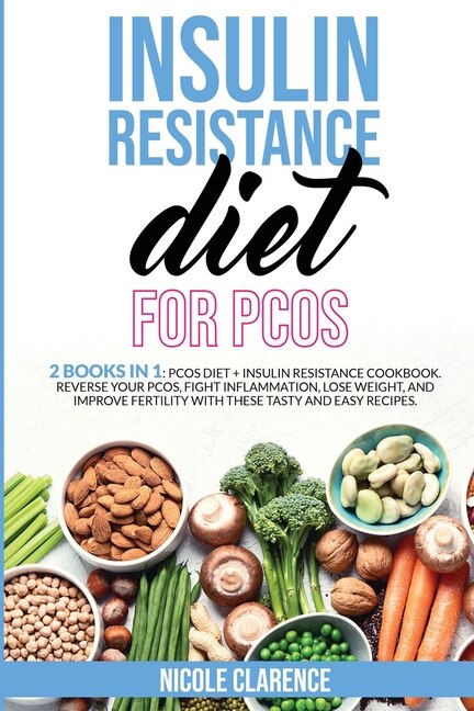 Insulin Resistance Diet For Pcos: 2 Books In 1: Pcos Diet + Insulin Resistance Cookbook. Reverse Your Pcos, Fight Inflammation, Lose