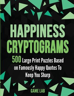 Happiness Cryptograms: 500 Large Print Puzzles Based On Famously Happy Quotes To Keep You Sharp