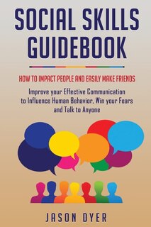 Social Skills Guidebook: How To Impact People And Easily Make Friends - Improve Your Effective Communication To Influence Hu