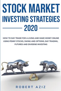 Stock Market Investng Strategies 2020 How To Day Trade For A Living And Make Money Online Using Penny Stocks, Swing And Options, Day Trading, Futures And Dividend Investing