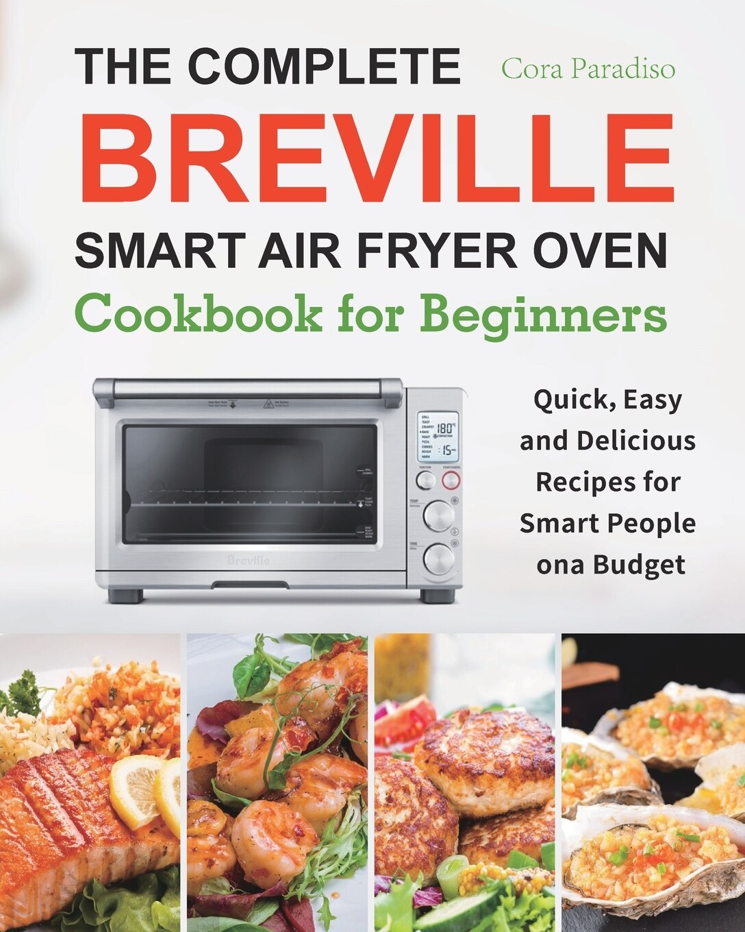 The Complete Breville Smart Air Fryer Oven Cookbook For Beginners Quick Easy And Delicious Recipes For Smart People On A Budget Book By Cora Paradiso tp Indigo