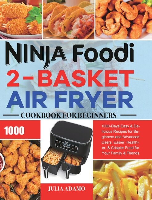 Ninja Foodi 2 Basket Air Fryer Cookbook for Beginners 1000 Days Easy Delicious Recipes for Beginners and Advanced Users. Easier Healthier