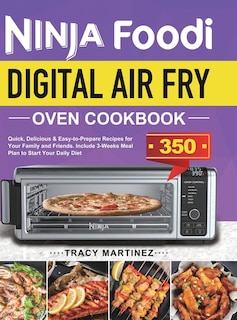 Ninja Foodi Digital Air Fry Oven Cookbook: Quick, Delicious & Easy-to-Prepare Recipes for Your Family and Friends. Include 3-Weeks Meal Plan to Start Your Daily Diet