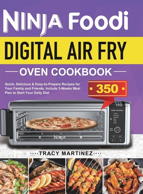 Ninja Foodi Digital Air Fry Oven Cookbook: Quick, Delicious & Easy-to-Prepare Recipes for Your Family and Friends. Include 3-Weeks Meal Plan to Start Your Daily Diet