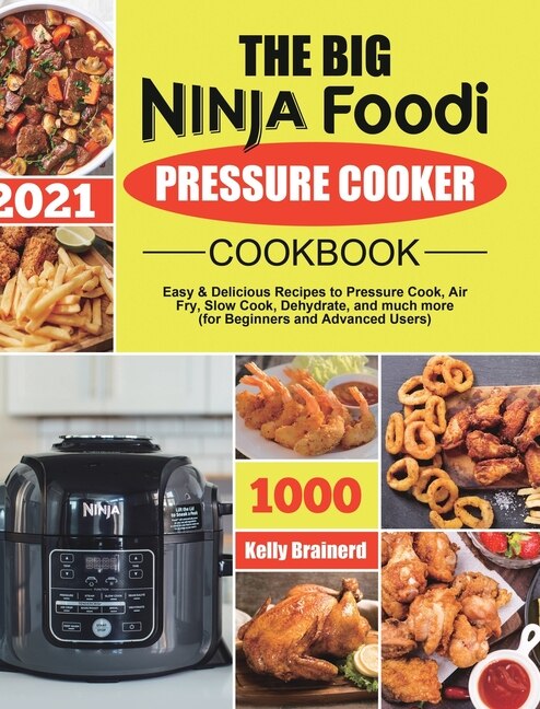 The Big Ninja Foodi Pressure Cooker Cookbook Easy Delicious Recipes To Pressure Cook Air Fry Slow Cook Dehydrate And Much More for Beginners And Advanced Users Book By Kelly Brainerd tc