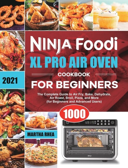 Ninja Foodi XL Pro Air Oven Cookbook for Beginners 2021 The Complete Guide to Air Fry Bake Dehydrate Air Roast Broil Pizza and More for Beginn