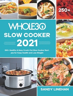 The Whole30 Slow Cooker 2021: 250+ Healthy & Easy Crock-Pot Slow Cooker Recipes for Keep Health and Loss Weight