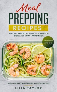 Meal Prepping Recipes: The Complete Guide For Low Budget Meal Prep, Menu For Two And Families, Also Gluten Free. Anti-infl