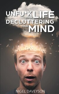 Unfu*k Your Life Decluttering Your Mind: Get Over Anxiety, Depression, Anger, Freak-outs, And Triggers