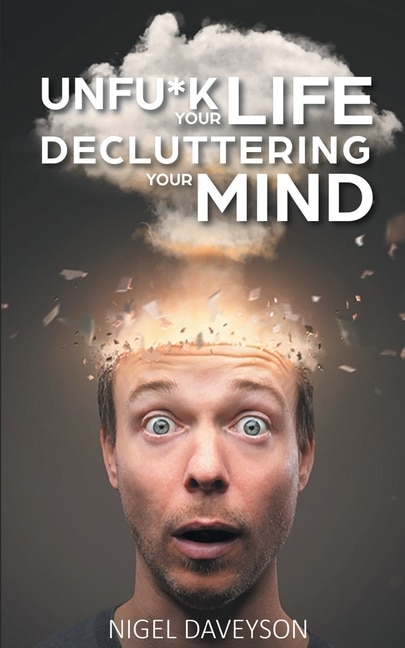 Unfu*k Your Life Decluttering Your Mind: Get Over Anxiety, Depression, Anger, Freak-outs, And Triggers