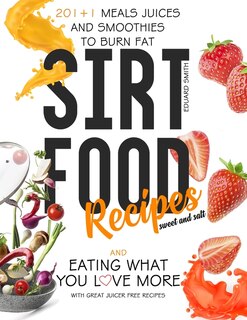 Sirtfood Recipes: 201+1 Meals Juices And Smoothies To Burn Fat And Eating What You Love More With Great Juicer Free R