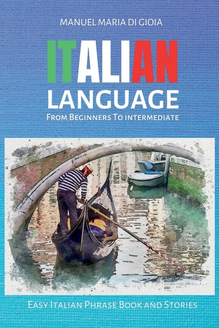 Italian Language From Beginners To Intermediate: 2 Books In 1 - To Learn Italian (italian Vocabulary Builder For Beginners - Intermediate Italian Sh