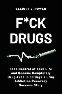 F*ck Drugs: Take Control Of Your Life And Become Completely Drug-free In 30 Days + Drug Addiction Recovery Succ