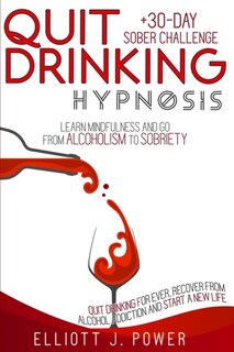 Quit Drinking Hypnosis: Learn Mindfulness And Go From Alcoholism To Sobriety - Quit Drinking For Ever, Recover From Alcohol