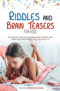 Riddles And Brain Teaser For Kids: The Greatest 350 Riddles And Brain Teasers That Smart Kids And Families Will Love. Age 9-12