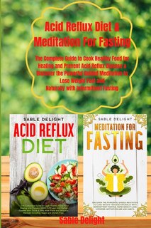 Acid Reflux Diet & Meditation For Fasting: The Complete Guide To Cook Healthy Food For Healing And Prevent Acid Reflux Disease & Discover The