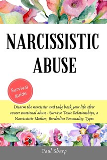 Narcissistic Abuse: Disarm The Narcissist And Take Back Your Life After Covert Emotional Abuse - Survive Toxic Relation