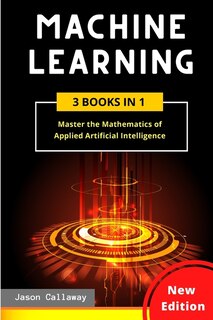 Machine Learning: Master The Mathematics Of Applied Artificial Intelligence And Learn The Secrets Of Python Programmi