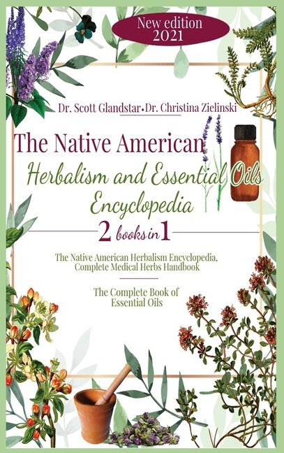 The Native American Herbalism And Essential Oils Encyclopedia: 2 Books In 1: The Native American Herbalism Encyclopedia, Complete Medical Herbs Handbook - The Com