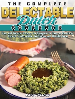 The Complete Delectable Dutch Cookbook: New And Popular Recipes For Everyone To Have An Excellent Record Of Affordable, Nutritious And Heal