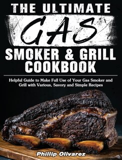 The Ultimate Gas Smoker And Grill Cookbook: Helpful Guide To Make Full Use Of Your Gas Smoker And Grill With Various, Savory And Simple Recipes