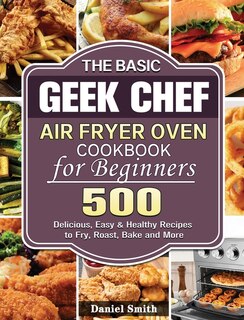 Front cover_The Basic Geek Chef Air Fryer Oven Cookbook for Beginners