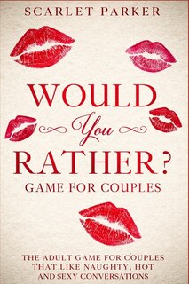 Would You Rather...? Game For Couples: The Adult Game For Couples That Like Naughty, Hot And Sexy Conversations