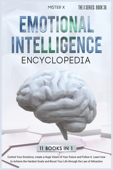 Emotional Intelligence Encyclopedia: Control Your Emotions, Create A Huge Vision Of Your Future And Follow It. Learn How To Achieve The