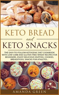Keto Bread And Keto Snacks: The Easy-to-follow Ketogenic Diet Cookbook With 24 Low- Carb And Gluten-free Wheat Recipes For Begi