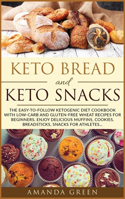 Keto Bread And Keto Snacks: The Easy-to-follow Ketogenic Diet Cookbook With 24 Low- Carb And Gluten-free Wheat Recipes For Begi