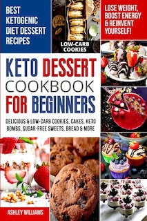 Keto Dessert Cookbook For Beginners: Delicoius And Low-carb Cookies, Cakes, Keto Bombs, Sugar-free Sweets, Bread And More Ketogenic Diet