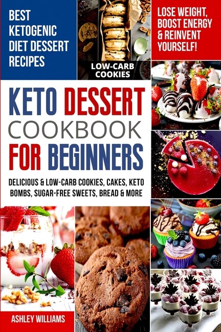 Keto Dessert Cookbook For Beginners: Delicoius And Low-carb Cookies, Cakes, Keto Bombs, Sugar-free Sweets, Bread And More Ketogenic Diet