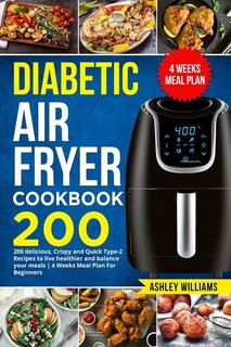 Diabetic Air Fryer Cookbook: 200 Delicious, Crispy And Quick Type-2 Recipes To Live Healthier And Balance Your Meals 4 Weeks Mea
