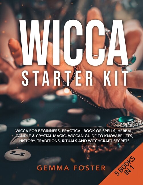 Wicca Starter Kit: 5 Books In 1: Wicca For Beginners, Practical Book Of Spells, Herbal, Candle And Crystal Magic. Wicc