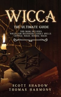 Wicca: The Ultimate Guide: 4 Books In 1: Wicca For Beginners, Candle Spells, Crystal Magic, Herbal Magic