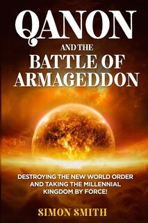 Qanon And The Battle Of Armageddon (2 Books In 1): Destroying The New World Order And Taking The Millennial Kingdom By Force!