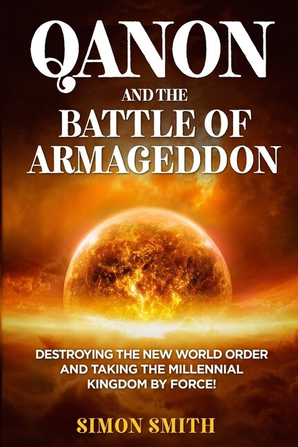 Qanon And The Battle Of Armageddon (2 Books In 1): Destroying The New World Order And Taking The Millennial Kingdom By Force!
