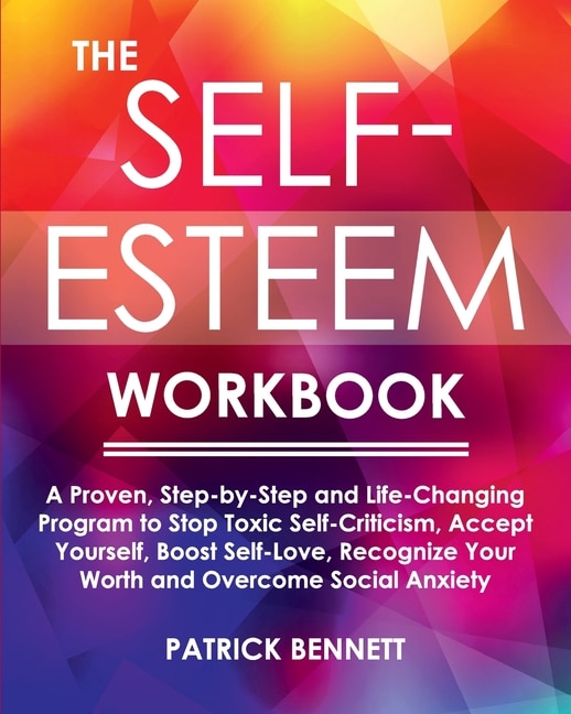 The Self-esteem Workbook: A Proven, Step-by-step And Life-changing Program To Stop Toxic Self-criticism, Accept Yourself, Boo