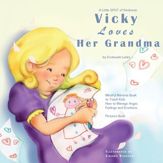 A Little Spot Of Kindness: Vicky Loves Her Grandma: Mindful Mantras Book To Teach Kids How To Manage Anger, Feelings And Emoti
