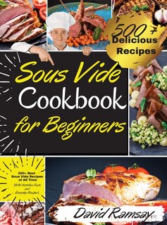 Sous Vide Cookbook For Beginners: 500+ Best Sous Vide Recipes Of All Time. With Nutrition Facts And Everyday Recipes